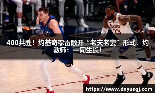400共胜！约基奇穆雷敞开“老夫老妻”形式，约教师：一同生长！