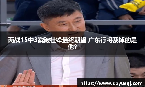 两战15中3戳破杜锋最终期望 广东行将裁掉的是他？